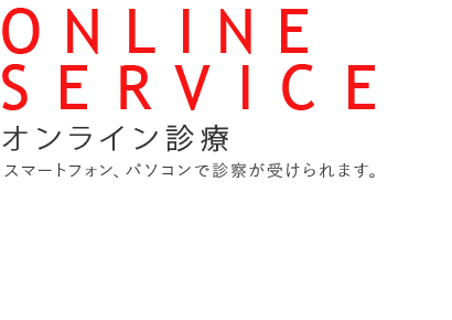 ONLINE SERVICE START オンライン診療はじめました。スマートフォン、パソコンで診察が受けられます。